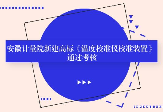 安徽计量院新建《温度校准仪校准装置》 通过考核